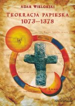  Teokracja papieska 1073-1378. Myśl polityczna papieży, papalistów i ich przeciwników (Adam Wielomski)